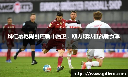 拜仁慕尼黑引进新中后卫！助力球队征战新赛季