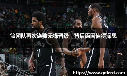 篮网队再次连败无缘晋级，背后原因值得深思