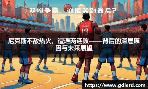 尼克斯不敌热火，遭遇两连败——背后的深层原因与未来展望