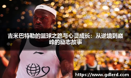 吉米巴特勒的篮球之路与心灵成长：从逆境到巅峰的励志故事