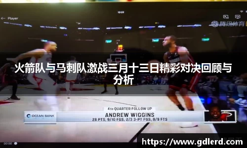 火箭队与马刺队激战三月十三日精彩对决回顾与分析