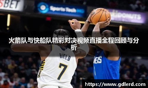 火箭队与快船队精彩对决视频直播全程回顾与分析