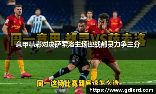 意甲精彩对决萨索洛主场迎战都灵力争三分