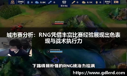 城市赛分析：RNG凭借丰富比赛经验展现出色表现与战术执行力