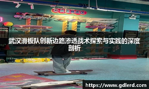 武汉滑板队创新边路渗透战术探索与实践的深度剖析